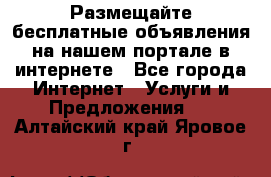 Размещайте бесплатные объявления на нашем портале в интернете - Все города Интернет » Услуги и Предложения   . Алтайский край,Яровое г.